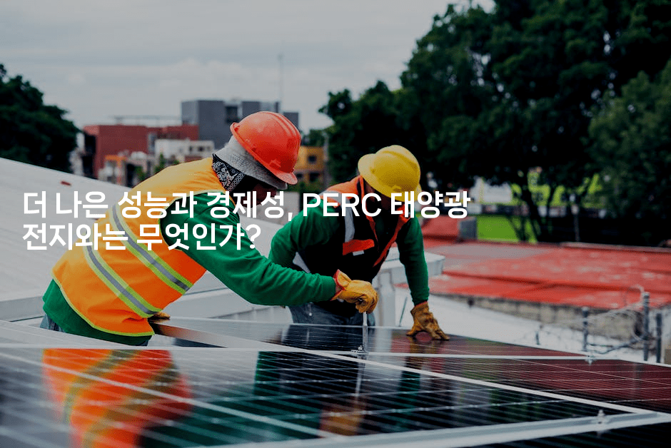 더 나은 성능과 경제성, PERC 태양광 전지와는 무엇인가?
2-테크박스