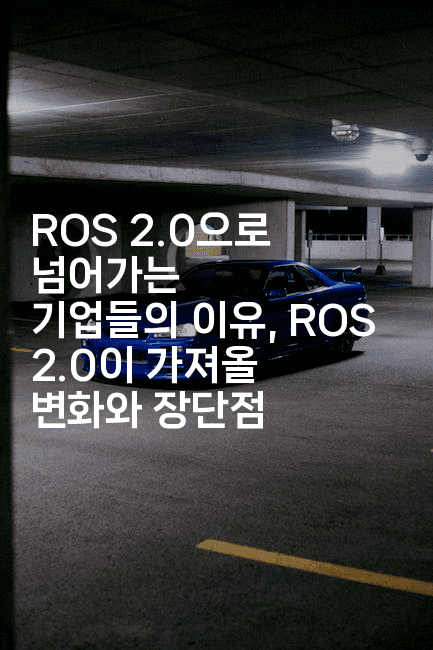 ROS 2.0으로 넘어가는 기업들의 이유, ROS 2.0이 가져올 변화와 장단점 2-테크박스