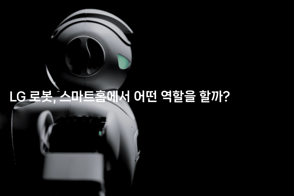 LG 로봇, 스마트홈에서 어떤 역할을 할까?