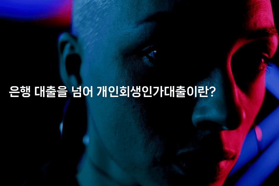 은행 대출을 넘어 개인회생인가대출이란?